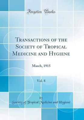 Full Download Transactions of the Society of Tropical Medicine and Hygiene, Vol. 8: March, 1915 (Classic Reprint) - Society of Tropical Medicine an Hygiene | PDF