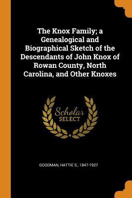 Download The Knox Family; A Genealogical and Biographical Sketch of the Descendants of John Knox of Rowan County, North Carolina, and Other Knoxes - Hattie S. Goodman | ePub