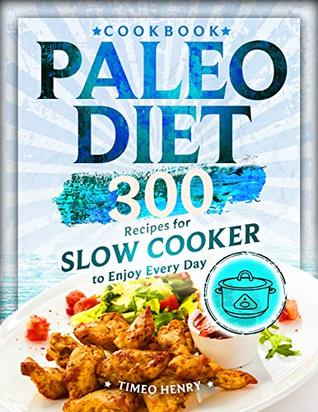 Read Paleo Diet Cookbook: 300 Recipes for Slow Cooker to Enjoy Every Day - Timeo Henry | PDF