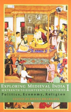 Full Download Exploring Medieval India, Sixteenth to Eighteenth Centuries: Politics, Economy, Religion Volume I - Meena Bhargava file in PDF