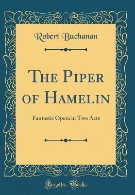 Read The Piper of Hamelin: Fantastic Opera in Two Acts (Classic Reprint) - Robert Williams Buchanan file in PDF