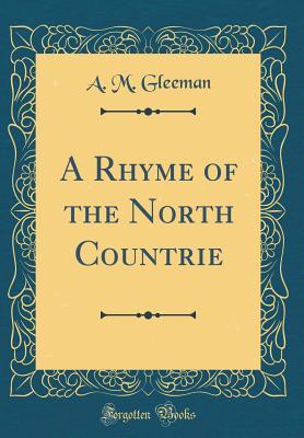 Full Download A Rhyme of the North Countrie (Classic Reprint) - A M Gleeman | PDF