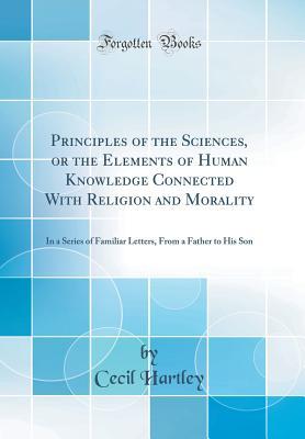 Download Principles of the Sciences, or the Elements of Human Knowledge Connected with Religion and Morality: In a Series of Familiar Letters, from a Father to His Son (Classic Reprint) - Cecil Hartley file in ePub