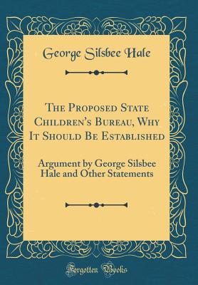 Read The Proposed State Children's Bureau, Why It Should Be Established: Argument by George Silsbee Hale and Other Statements (Classic Reprint) - George Silsbee Hale | PDF