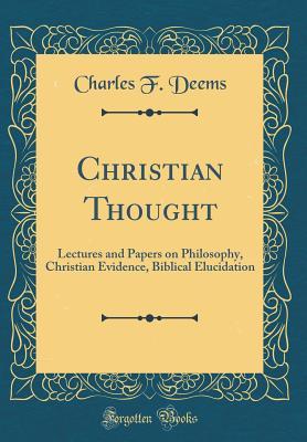 Full Download Christian Thought: Lectures and Papers on Philosophy, Christian Evidence, Biblical Elucidation (Classic Reprint) - Charles F. Deems | ePub