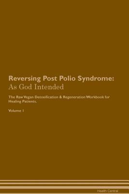 Download Reversing Post Polio Syndrome: As God Intended The Raw Vegan Plant-Based Detoxification & Regeneration Workbook for Healing Patients. Volume 1 - Health Central | ePub