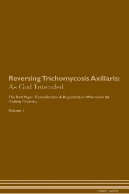 Download Reversing Trichomycosis Axillaris: As God Intended The Raw Vegan Plant-Based Detoxification & Regeneration Workbook for Healing Patients. Volume 1 - Health Central file in PDF