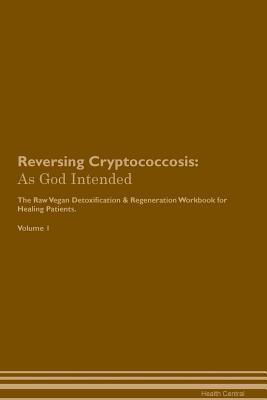 Read Reversing Cryptococcosis: As God Intended The Raw Vegan Plant-Based Detoxification & Regeneration Workbook for Healing Patients. Volume 1 - Health Central | PDF