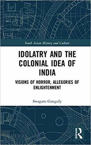 Read Online Idolatry and the Colonial Idea of India: Visions of Horror, Allegories of Enlightenment - Swagato Ganguly file in ePub