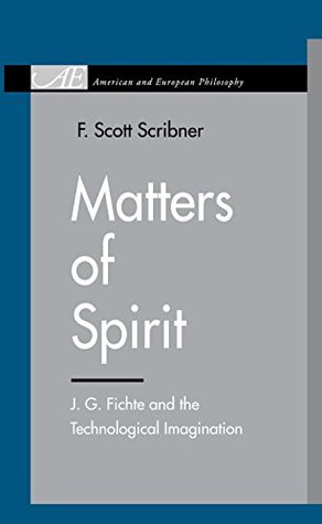 Download Matters of Spirit: J. G. Fichte and the Technological Imagination - F. Scott Scribner | PDF