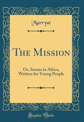 Read Online The Mission: Or, Scenes in Africa, Written for Young People (Classic Reprint) - Frederick Marryat | ePub