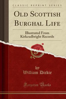 Full Download Old Scottish Burghal Life: Illustrated from Kirkcudbright Records (Classic Reprint) - William Dickie file in PDF