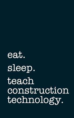 Full Download Eat. Sleep. Teach Construction Technology. - Lined Notebook: Writing Journal -  file in PDF