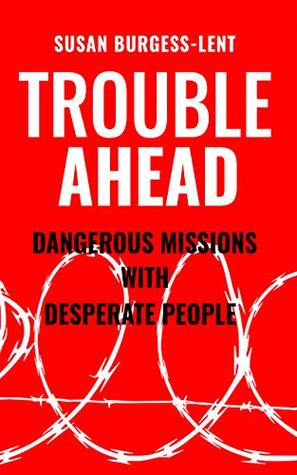 Read Online Trouble Ahead: Dangerous Missions with Desperate People (Susan Burgess-Lent) - Susan Burgess-Lent file in ePub