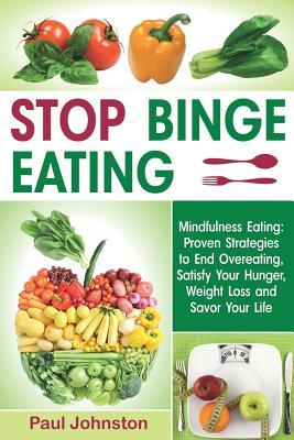 Read Online Stop Binge Eating: Mindful Eating: Proven Strategies to End Overeating, Satisfy Your Hunger, Lose Weight, and Savor Your Life - Paul Johnston file in ePub