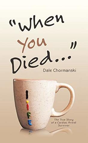 Full Download “When You Died ”: The True Story of a Cardiac Arrest Survivor - Dale Chormanski file in ePub