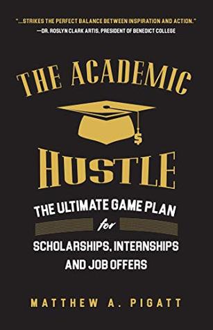 Download The Academic Hustle: The Ultimate Game Plan for Scholarships, Internships, and Job Offers - Matthew Pigatt file in PDF