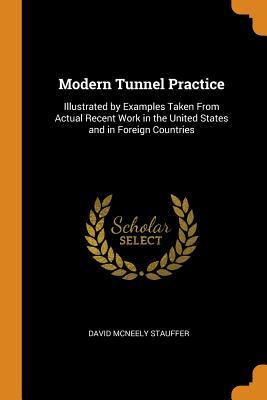 Download Modern Tunnel Practice: Illustrated by Examples Taken from Actual Recent Work in the United States and in Foreign Countries - David McNeely Stauffer file in PDF