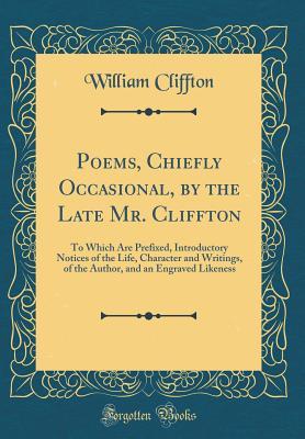 Download Poems, Chiefly Occasional, by the Late Mr. Cliffton: To Which Are Prefixed, Introductory Notices of the Life, Character and Writings, of the Author, and an Engraved Likeness (Classic Reprint) - William Cliffton | ePub