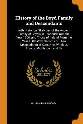 Full Download History of the Boyd Family and Descendants: With Historical Sketches of the Ancient Family of Boyd's in Scotland from the Year 1200, and Those of Ireland from the Year 1680, with Records of Their Descendants in Kent, New Windsor, Albany, Middletown and Sa - William Philip Boyd | ePub