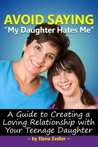 Read Online Avoid Saying My Daughter Hates Me: A Guide to Creating A Loving Relationship with A Teenage Daughter - Elena Zedler | PDF