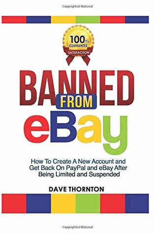 Read Banned from Ebay: How to Create a New Account and Get Back on PayPal and eBay after Being Limited or Suspended - Dave Thornton file in PDF