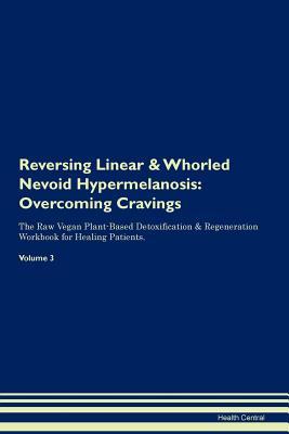 Read Online Reversing Linear & Whorled Nevoid Hypermelanosis: Overcoming Cravings The Raw Vegan Plant-Based Detoxification & Regeneration Workbook for Healing Patients. Volume 3 - Health Central | PDF