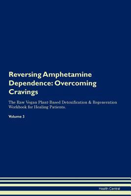 Full Download Reversing Amphetamine Dependence: Overcoming Cravings The Raw Vegan Plant-Based Detoxification & Regeneration Workbook for Healing Patients. Volume 3 - Health Central file in ePub