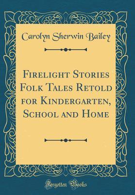 Download Firelight Stories Folk Tales Retold for Kindergarten, School and Home (Classic Reprint) - Carolyn Sherwin Bailey file in PDF