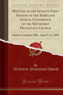 Read Minutes of the Seventy-First Session of the Maryland Annual Conference of the Methodist Protestant Church: Held at Crisfield, MD., April 5-11, 1899 (Classic Reprint) - Methodist Protestant Church file in PDF