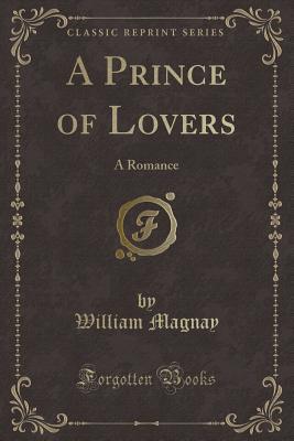 Download A Prince of Lovers: A Romance (Classic Reprint) - William Magnay file in PDF