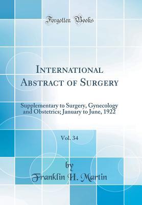 Read Online International Abstract of Surgery, Vol. 34: Supplementary to Surgery, Gynecology and Obstetrics; January to June, 1922 (Classic Reprint) - Franklin H Martin | PDF