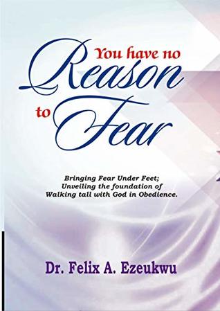 Full Download YOU HAVE NO REASON TO FEAR: bringing fear under feet: unveiling the foundation of walking tall with God in obedience - Felix A. Ezeukwu | PDF