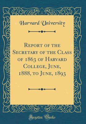 Download Report of the Secretary of the Class of 1863 of Harvard College, June, 1888, to June, 1893 (Classic Reprint) - Harvard University file in ePub