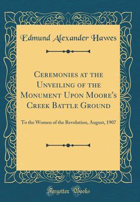 Download Ceremonies at the Unveiling of the Monument Upon Moore's Creek Battle Ground: To the Women of the Revolution, August, 1907 (Classic Reprint) - Edmund Alexander Hawes | ePub