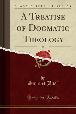 Download A Treatise of Dogmatic Theology, Vol. 1 (Classic Reprint) - Samuel Buel | PDF