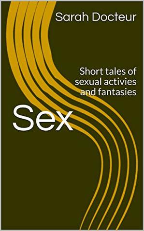 Download Sex: Short tales of sexual activies and fantasies (Sexual tales Book 1) - Sarah Docteur | PDF