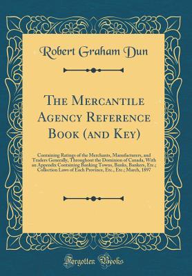 Read The Mercantile Agency Reference Book (and Key): Containing Ratings of the Merchants, Manufacturers, and Traders Generally, Throughout the Dominion of Canada, with an Appendix Containing Banking Towns, Banks, Bankers, Etc.; Collection Laws of Each Province - Mercantile Agency | ePub