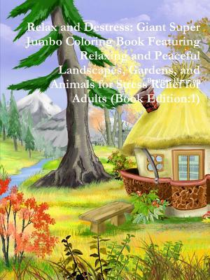 Download Relax and Destress: Giant Super Jumbo Coloring Book Featuring Relaxing and Peaceful Landscapes, Gardens, and Animals for Stress Relief for Adults (Book Edition:1) - Beatrice Harrison | PDF