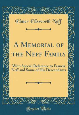 Full Download A Memorial of the Neff Family: With Special Reference to Francis Neff and Some of His Descendants (Classic Reprint) - Elmer Ellsworth Neff | PDF