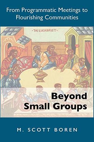 Download Beyond Small Groups: From Programmatic Meetings to Flourishing Communities - M. Scott Boren | PDF