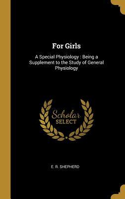 Full Download For Girls: A Special Physiology: Being a Supplement to the Study of General Physiology - E R Shepherd | ePub