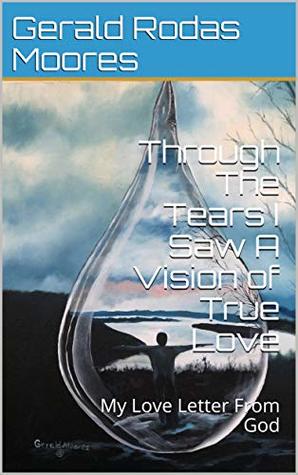 Read Through The Tears I Saw A Vision of True Love: My Love Letter From God - Gerald Rodas Moores | ePub