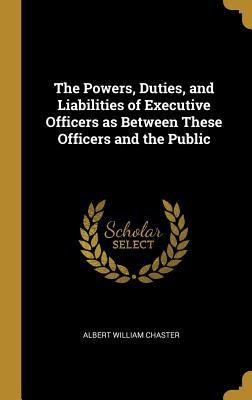 Read The Powers, Duties, and Liabilities of Executive Officers as Between These Officers and the Public - Albert William Chaster file in ePub