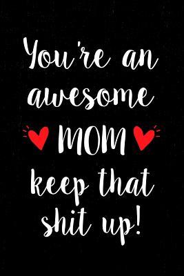 Full Download You're an Awesome Mom Keep That Shit Up!: Gift Notebook to Show Your Appreciation for Your Mom. Ideal for Mother's Day. 6 X 9 Lined Journal. 150 Pages. -  file in ePub