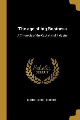 Read Online The Age of Big Business: A Chronicle of the Captains of Industry - Burton J. Hendrick | PDF