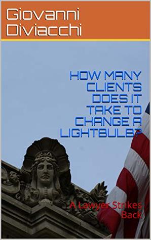 Download HOW MANY CLIENTS DOES IT TAKE TO CHANGE A LIGHTBULB?: A Lawyer Strikes Back - Giovanni Diviacchi | ePub