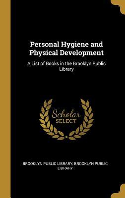 Read Online Personal Hygiene and Physical Development: A List of Books in the Brooklyn Public Library - Brooklyn Public Library file in PDF