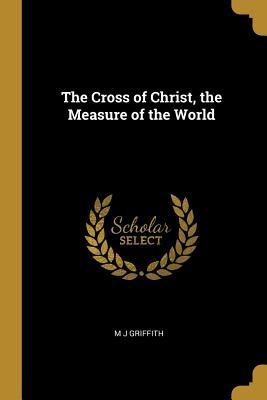 Read The Cross of Christ, the Measure of the World - M J Griffith file in PDF