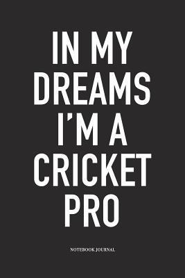 Full Download In My Dreams I'm a Cricket Pro: A 6x9 Inch Matte Softcover Notebook Diary with 120 Blank Lined Pages and a Funny Sports Fanatic Cover Slogan - Enrobed Cricket Journals | ePub